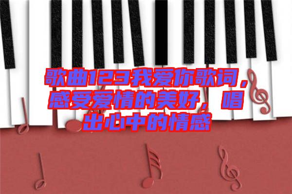 歌曲123我愛(ài)你歌詞，感受愛(ài)情的美好，唱出心中的情感