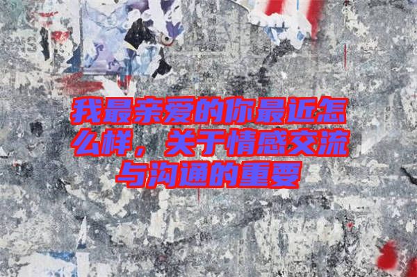 我最親愛的你最近怎么樣，關(guān)于情感交流與溝通的重要
