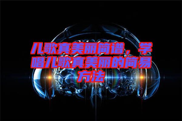 兒歌真美麗簡(jiǎn)譜，學(xué)唱兒歌真美麗的簡(jiǎn)易方法