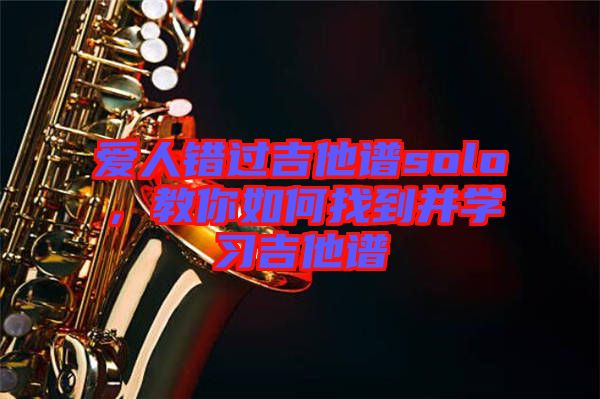 愛人錯(cuò)過吉他譜solo，教你如何找到并學(xué)習(xí)吉他譜