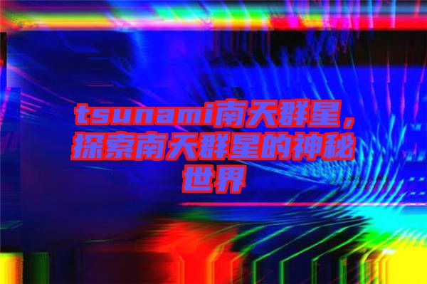 tsunami南天群星，探索南天群星的神秘世界