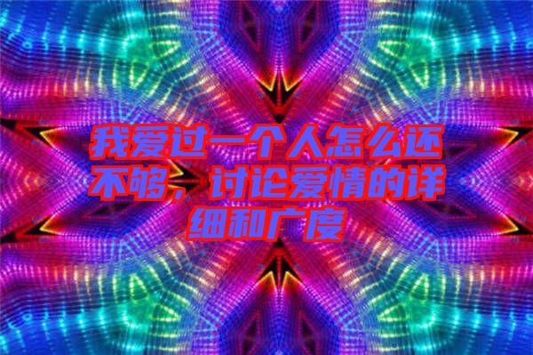 我愛過一個人怎么還不夠，討論愛情的詳細和廣度