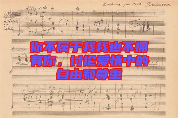 你不屬于我我也不擁有你，討論愛(ài)情中的自由和尊重