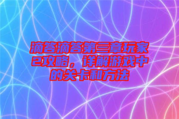 滴答滴答第三章玩家2攻略，詳解游戲中的關(guān)卡和方法