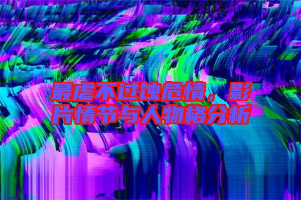 最虐不過蝕危情，影片情節(jié)與人物格分析