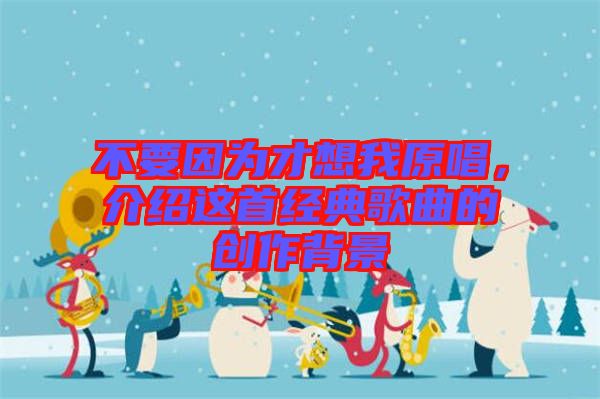 不要因?yàn)椴畔胛以?，介紹這首經(jīng)典歌曲的創(chuàng)作背景