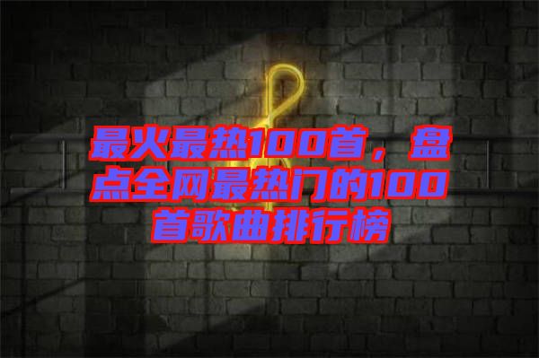 最火最熱100首，盤點(diǎn)全網(wǎng)最熱門的100首歌曲排行榜