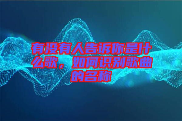 有沒有人告訴你是什么歌，如何識別歌曲的名稱