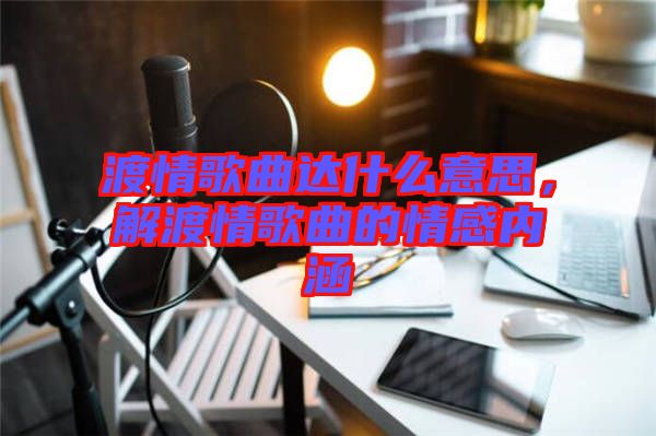 渡情歌曲達什么意思，解渡情歌曲的情感內(nèi)涵