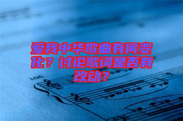 愛我中華歌曲有何變化？討論歌詞是否有改動？