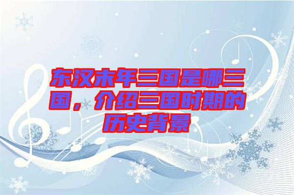 東漢末年三國是哪三國，介紹三國時期的歷史背景