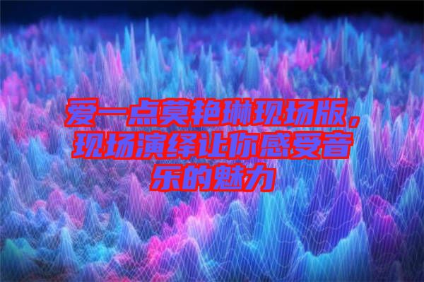 愛一點(diǎn)莫艷琳現(xiàn)場版，現(xiàn)場演繹讓你感受音樂的魅力