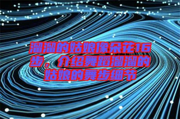 溜溜的姑娘像朵花16步，介紹舞蹈溜溜的姑娘的舞步細(xì)節(jié)