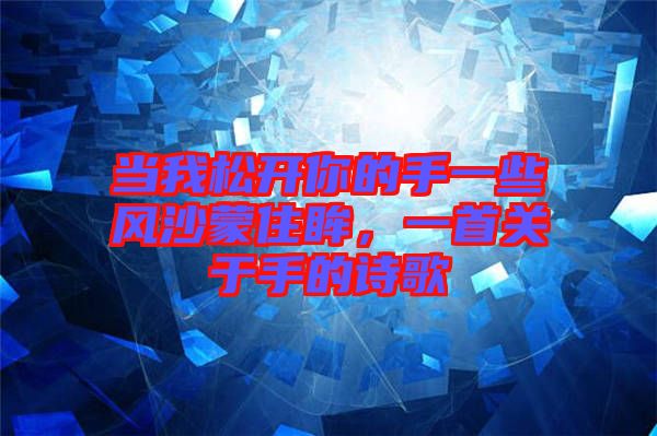 當我松開你的手一些風沙蒙住眸，一首關(guān)于手的詩歌