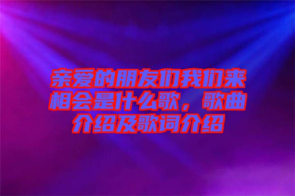 親愛(ài)的朋友們我們來(lái)相會(huì)是什么歌，歌曲介紹及歌詞介紹