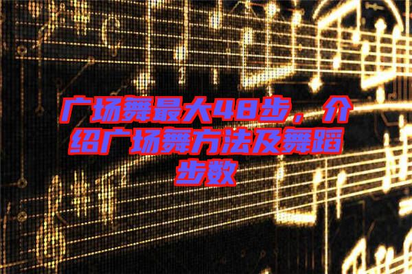 廣場舞最大48步，介紹廣場舞方法及舞蹈步數