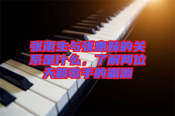 張雨生與張惠妹的關(guān)系是什么，了解兩位天籟歌手的淵源