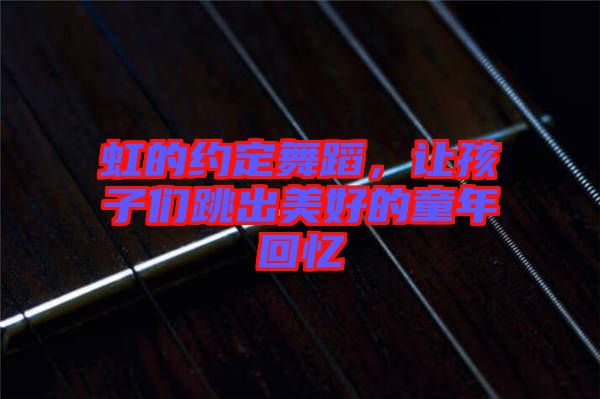 虹的約定舞蹈，讓孩子們跳出美好的童年回憶