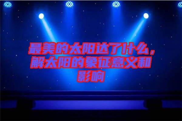 最美的太陽達了什么，解太陽的象征意義和影響