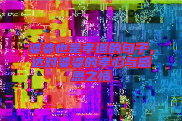 婆婆也是孝道的句子，達(dá)對(duì)婆婆的孝心與感恩之情