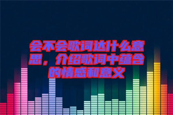 會(huì)不會(huì)歌詞達(dá)什么意思，介紹歌詞中蘊(yùn)含的情感和意義