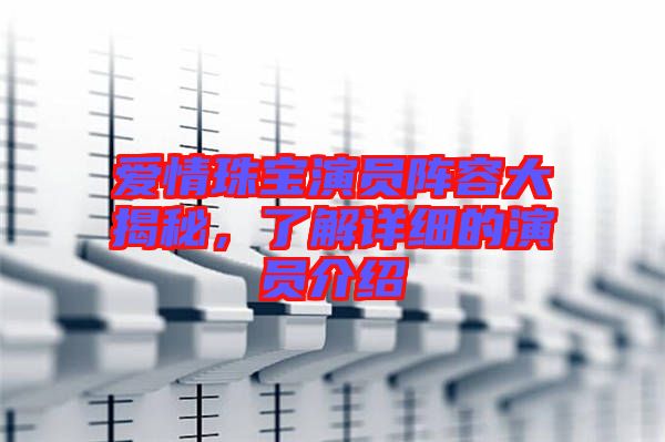 愛情珠寶演員陣容大揭秘，了解詳細(xì)的演員介紹