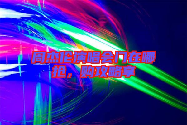 周杰倫演唱會(huì)門在哪搶，購攻略享