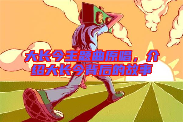 大長今主題曲原唱，介紹大長今背后的故事