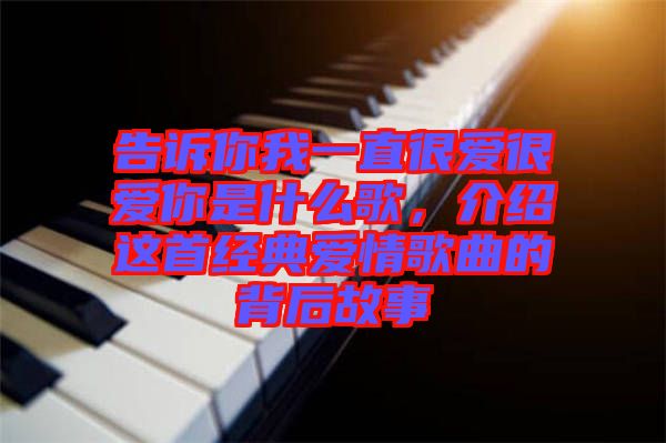 告訴你我一直很愛很愛你是什么歌，介紹這首經(jīng)典愛情歌曲的背后故事