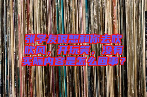 張學(xué)友很想和你去吹吹風(fēng)，開(kāi)玩笑，沒(méi)有實(shí)際內(nèi)容是怎么回事？