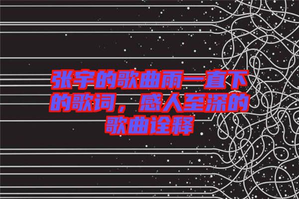 張宇的歌曲雨一直下的歌詞，感人至深的歌曲詮釋