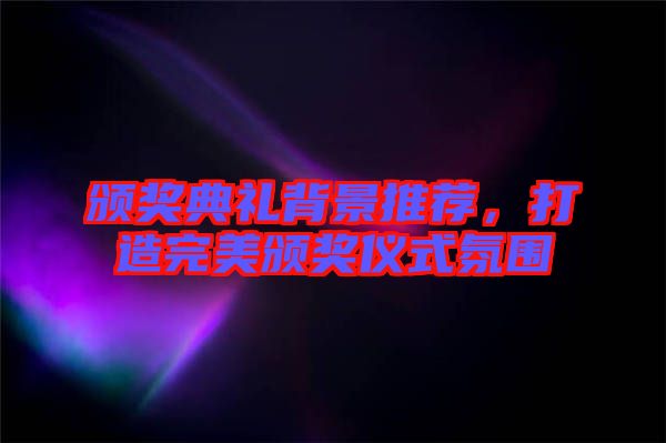 頒獎(jiǎng)典禮背景推薦，打造完美頒獎(jiǎng)儀式氛圍