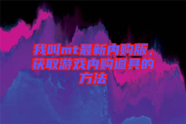 我叫mt最新內(nèi)購版，獲取游戲內(nèi)購道具的方法