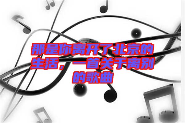 那是你離開了北京的生活，一首關于離別的歌曲