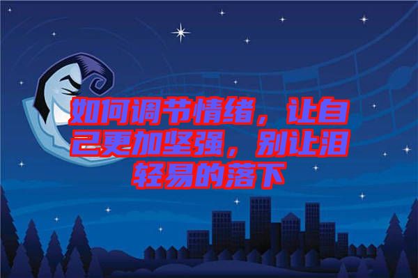 如何調(diào)節(jié)情緒，讓自己更加堅(jiān)強(qiáng)，別讓淚輕易的落下