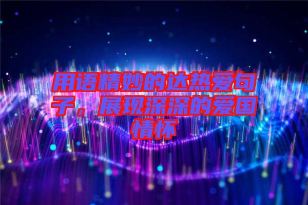 用語精妙的達(dá)熱愛句子，展現(xiàn)深深的愛國情懷