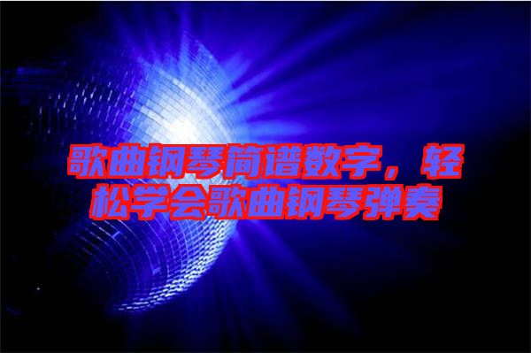 歌曲鋼琴簡譜數(shù)字，輕松學(xué)會歌曲鋼琴彈奏