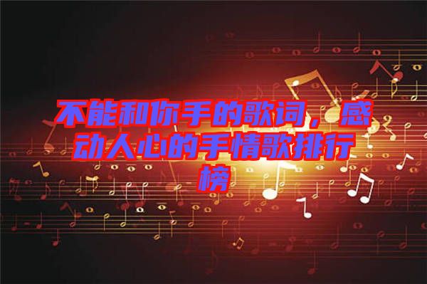 不能和你手的歌詞，感動(dòng)人心的手情歌排行榜