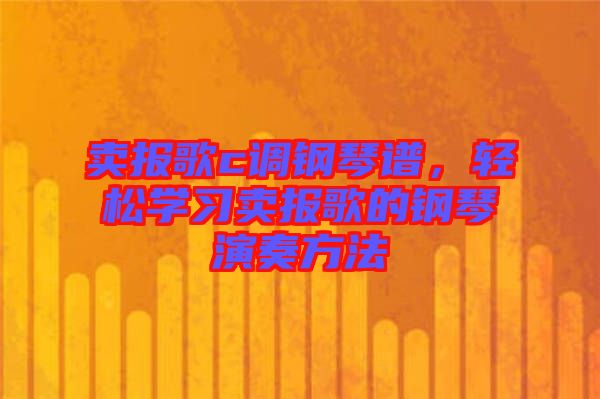 賣報歌c調(diào)鋼琴譜，輕松學(xué)習(xí)賣報歌的鋼琴演奏方法