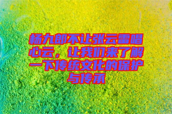 楊九郎不讓張云雷唱心云，讓我們來了解一下傳統(tǒng)文化的保護與傳承