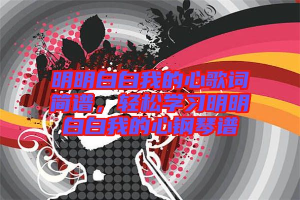 明明白白我的心歌詞簡譜，輕松學(xué)習(xí)明明白白我的心鋼琴譜