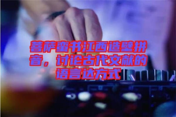 菩薩蠻書江西造壁拼音，討論古代文獻的語言達方式