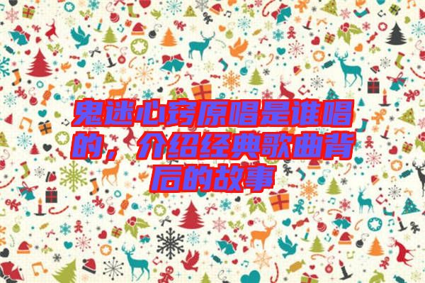 鬼迷心竅原唱是誰(shuí)唱的，介紹經(jīng)典歌曲背后的故事