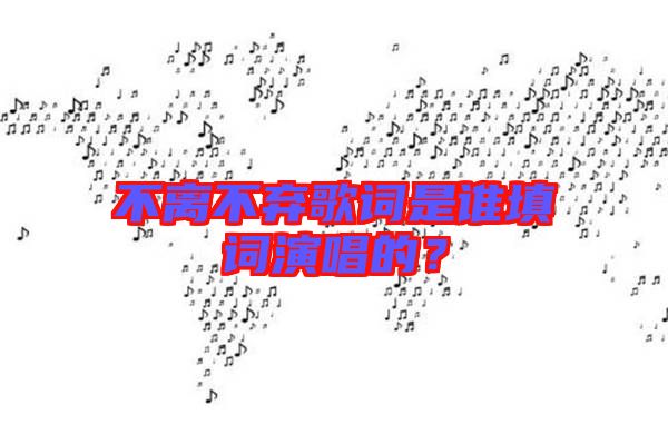 不離不棄歌詞是誰填詞演唱的？