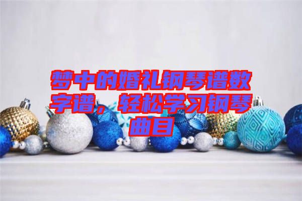 夢中的婚禮鋼琴譜數(shù)字譜，輕松學(xué)習(xí)鋼琴曲目