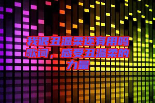 我很丑溫柔還有用嗎歌詞，感受丑溫柔的力量