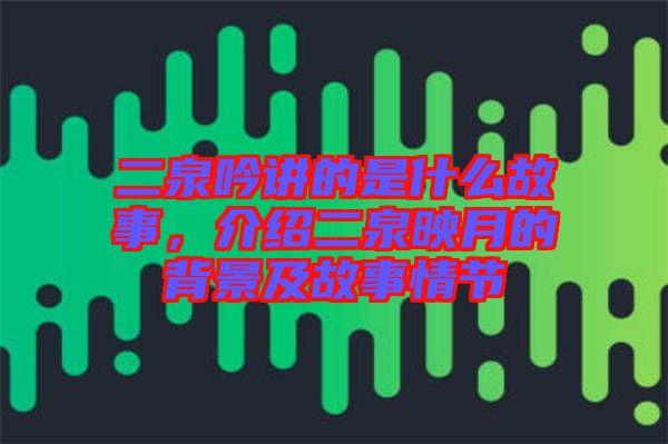 二泉吟講的是什么故事，介紹二泉映月的背景及故事情節(jié)