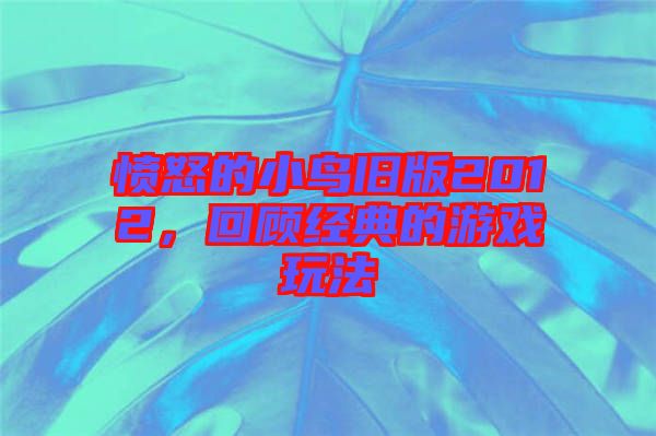 憤怒的小鳥舊版2012，回顧經(jīng)典的游戲玩法