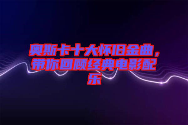 奧斯卡十大懷舊金曲，帶你回顧經(jīng)典電影配樂(lè)
