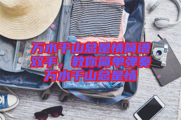 萬水千山總是情簡(jiǎn)譜雙手，教你簡(jiǎn)單彈奏萬水千山總是情